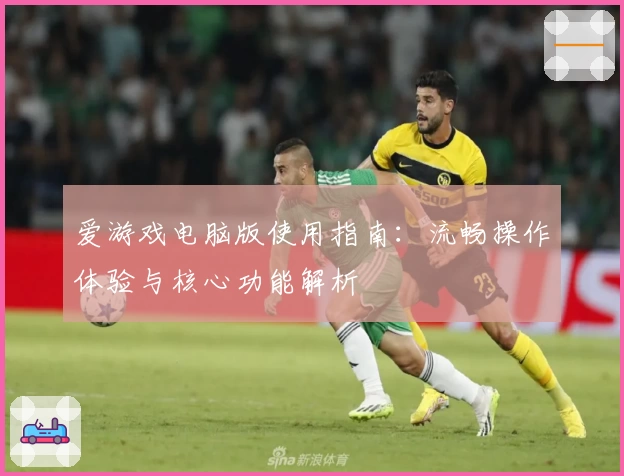 爱游戏电脑版使用指南：流畅操作体验与核心功能解析