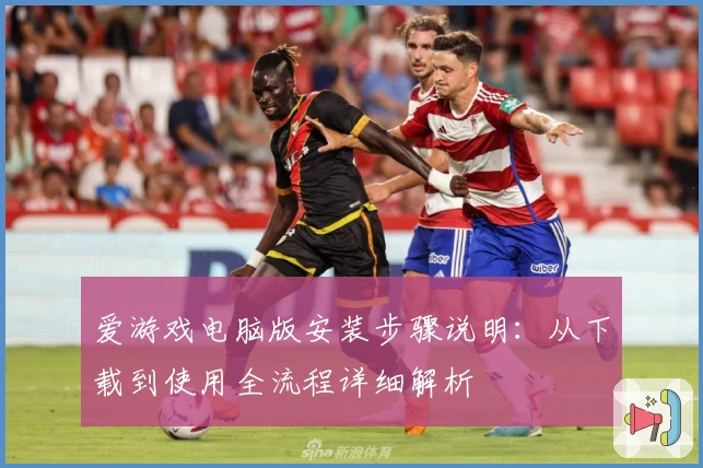 爱游戏电脑版安装步骤说明：从下载到使用全流程详细解析