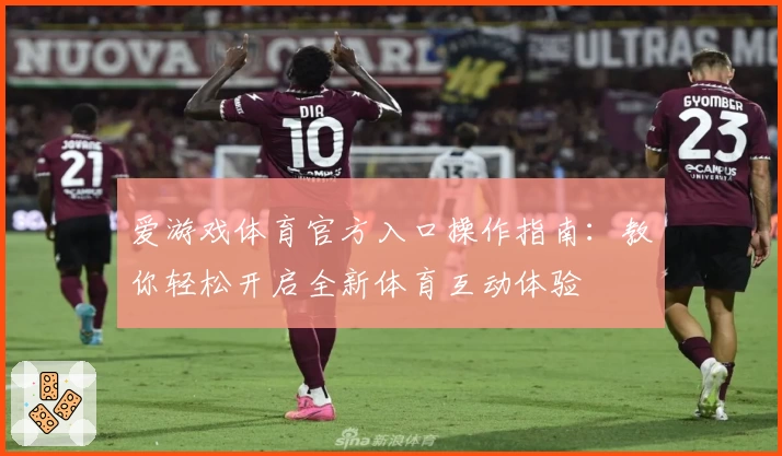爱游戏体育官方入口操作指南：教你轻松开启全新体育互动体验