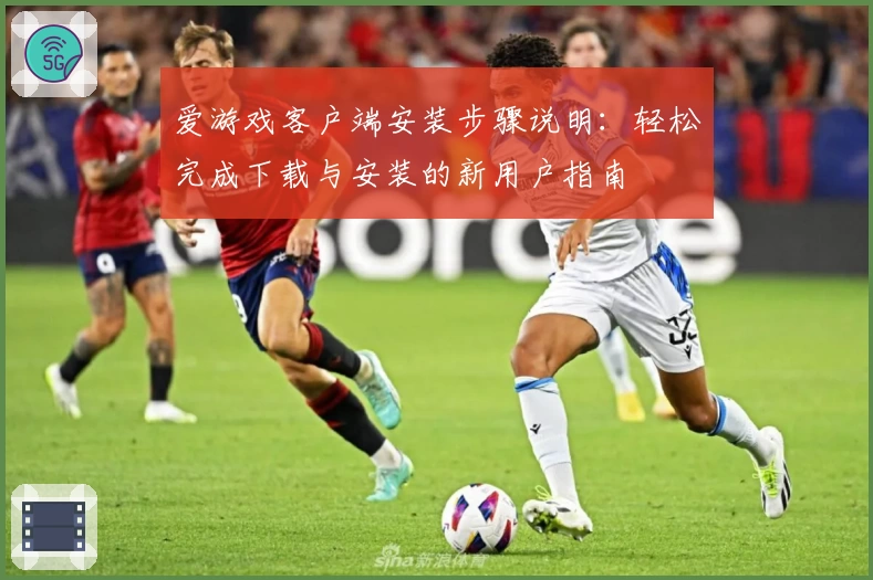 爱游戏客户端安装步骤说明：轻松完成下载与安装的新用户指南