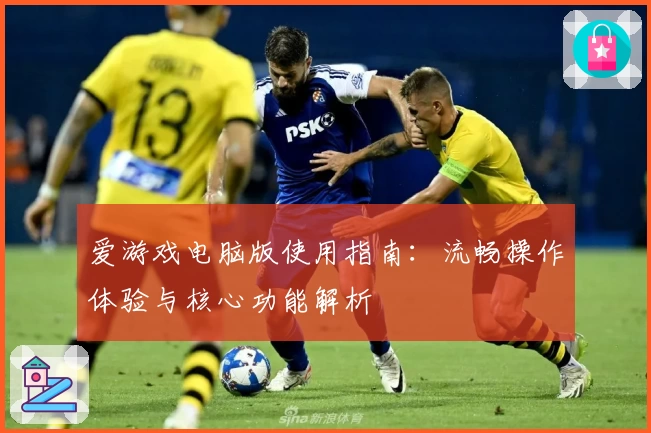 爱游戏电脑版使用指南：流畅操作体验与核心功能解析