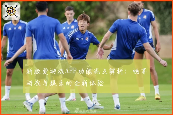 新版爱游戏APP功能亮点解析：畅享游戏与娱乐的全新体验