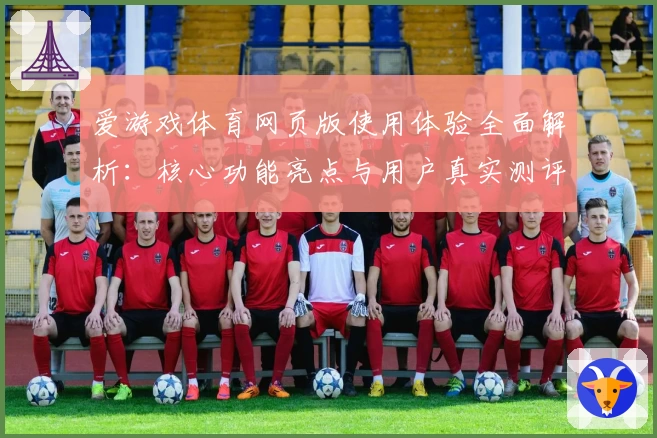 爱游戏体育网页版使用体验全面解析：核心功能亮点与用户真实测评