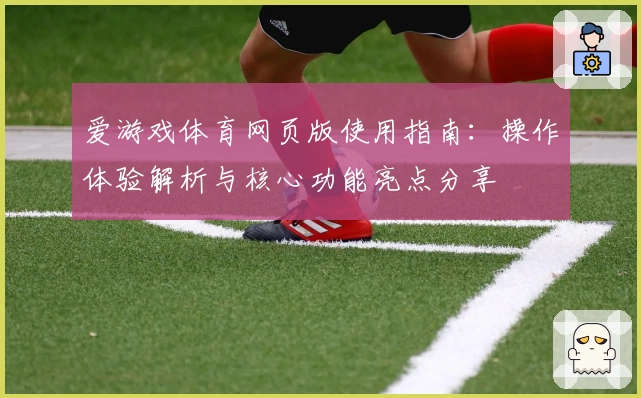 爱游戏体育网页版使用指南：操作体验解析与核心功能亮点分享