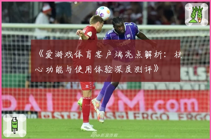 《爱游戏体育客户端亮点解析：核心功能与使用体验深度测评》
