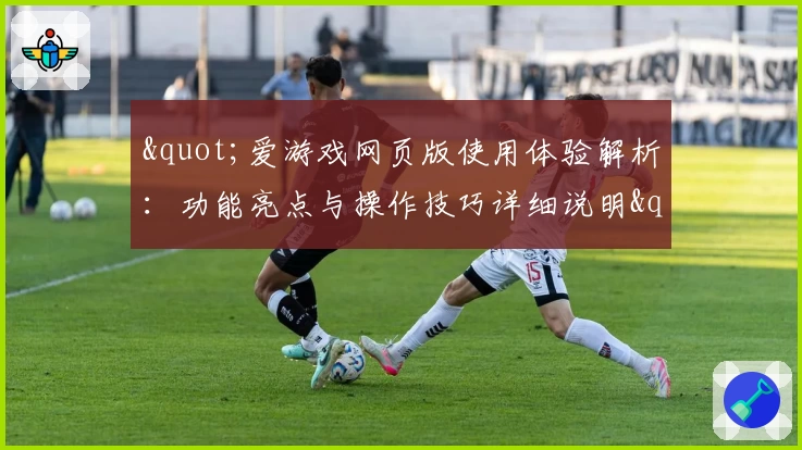 "爱游戏网页版使用体验解析：功能亮点与操作技巧详细说明"